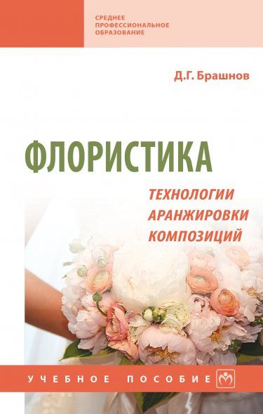 ФЛОРИСТИКА: ТЕХНОЛОГИИ АРАНЖИРОВКИ КОМПОЗИЦИЙ, ИЗД.1