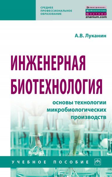ИНЖЕНЕРНАЯ БИОТЕХНОЛОГИЯ: ОСНОВЫ ТЕХНОЛОГИИ МИКРОБИОЛОГИЧЕСКИХ ПРОИЗВОДСТВ, ИЗД.1