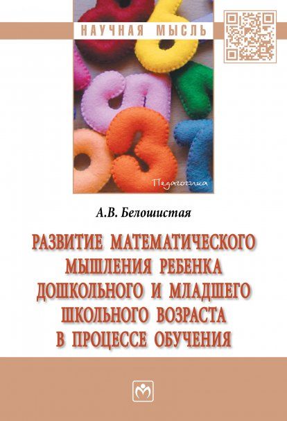 РАЗВИТИЕ МАТЕМАТИЧЕСКОГО МЫШЛЕНИЯ РЕБЕНКА ДОШКОЛЬНОГО И МЛАДШЕГО ШКОЛЬНОГО ВОЗРАСТА В ПРОЦЕССЕ ОБУЧЕНИЯ, ИЗД.1