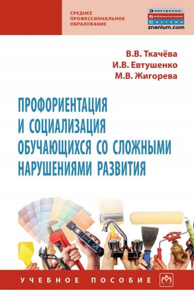 ПРОФОРИЕНТАЦИЯ И СОЦИАЛИЗАЦИЯ ОБУЧАЮЩИХСЯ СО СЛОЖНЫМИ НАРУШЕНИЯМИ РАЗВИТИЯ, ИЗД.1