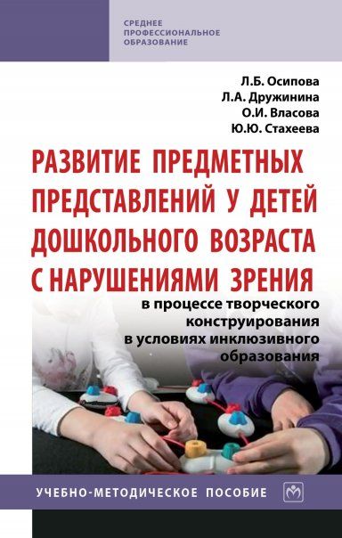 РАЗВИТИЕ ПРЕДМЕТНЫХ ПРЕДСТАВЛЕНИЙ У ДЕТЕЙ ДОШКОЛЬНОГО ВОЗРАСТА С НАРУШЕНИЯМИ ЗРЕНИЯ В ПРОЦЕССЕ ТВОРЧЕСКОГО КОНСТРУИРОВАНИЯ В УСЛОВИЯХ ИНКЛЮЗИВНОГО ОБРАЗОВАНИЯ, ИЗД.1