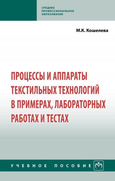 ПРОЦЕССЫ И АППАРАТЫ ТЕКСТИЛЬНЫХ ТЕХНОЛОГИЙ В ПРИМЕРАХ, ЛАБОРАТОРНЫХ РАБОТАХ И ТЕСТАХ, ИЗД.1