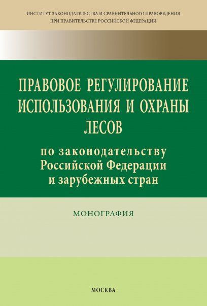 ПРАВОВОЕ РЕГУЛИРОВАНИЕ ИСПОЛЬЗОВАНИЯ И ОХРАНЫ ЛЕСОВ ПО ЗАКОНОДАТЕЛЬСТВУ РОССИЙСКОЙ ФЕДЕРАЦИИ И ЗАРУБЕЖНЫХ СТРАН, ИЗД.1