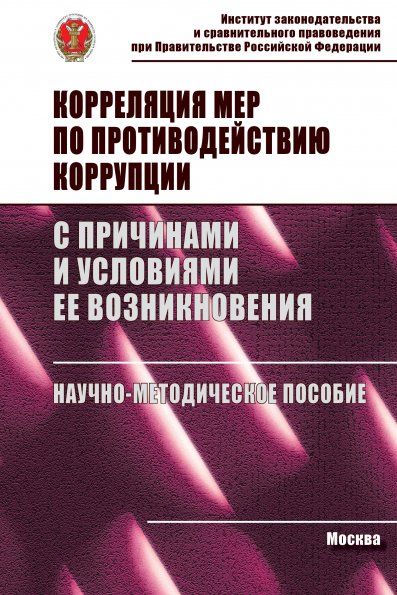 КОРРЕЛЯЦИЯ МЕР ПО ПРОТИВОДЕЙСТВИЮ КОРРУПЦИИ С ПРИЧИНАМИ И УСЛОВИЯМИ ЕЕ ВОЗНИКНОВЕНИЯ, ИЗД.1