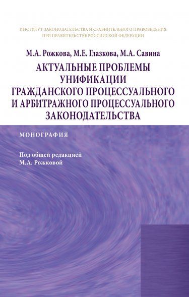 АКТУАЛЬНЫЕ ПРОБЛЕМЫ УНИФИКАЦИИ ГРАЖДАНСКОГО ПРОЦЕССУАЛЬНОГО И АРБИТРАЖНОГО ПРОЦЕССУАЛЬНОГО ЗАКОНОДАТЕЛЬСТВА, ИЗД.1