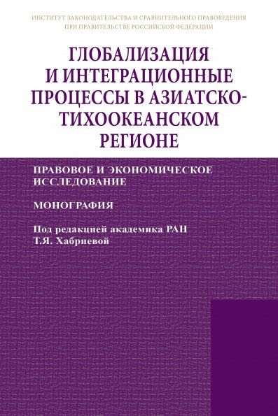 ГЛОБАЛИЗАЦИЯ И ИНТЕГРАЦИОННЫЕ ПРОЦЕССЫ В АЗИАТСКО-ТИХООКЕАНСКОМ РЕГИОНЕ ПРАВОВОЕ И ЭКОНОМИЧЕСКОЕ ИССЛЕДОВАНИЕ, ИЗД.1