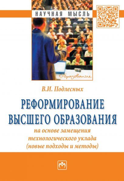 РЕФОРМИРОВАНИЕ ВЫСШЕГО ОБРАЗОВАНИЯ НА ОСНОВЕ ЗАМЕЩЕНИЯ ТЕХНОЛОГИЧЕСКОГО УКЛАДА НОВЫЕ ПОДХОДЫ И МЕТОДЫ, ИЗД.1
