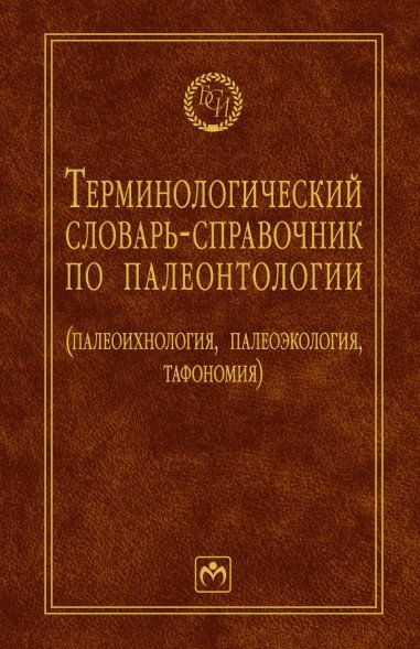 ТЕРМИНОЛОГИЧЕСКИЙ СЛОВАРЬ-СПРАВОЧНИК ПО ПАЛЕОНТОЛОГИИ ПАЛЕОИХНОЛОГИЯ, ПАЛЕОЭКОЛОГИЯ, ТАФОНОМИЯ, ИЗД.2