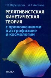 Верещагин Г.В.Релятивистская кинетическая теория с приложениями в астрофизике и космологии. 2018