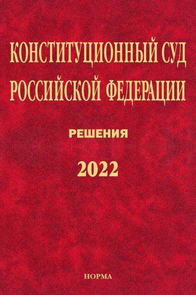 КОНСТИТУЦИОННЫЙ СУД РОССИЙСКОЙ ФЕДЕРАЦИИ. РЕШЕНИЯ. 2022, ИЗД.1
