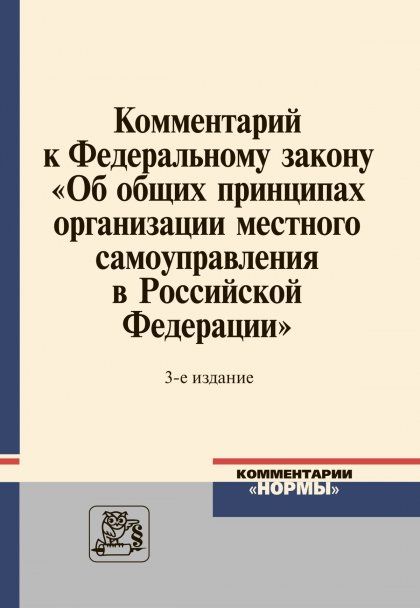 КОММЕНТАРИЙ К ФЕДЕРАЛЬНОМУ ЗАКОНУ ОБ ОБЩИХ ПРИНЦИПАХ ОРГАНИЗАЦИИ МЕСТНОГО САМОУПРАВЛЕНИЯ В РОССИЙСКОЙ ФЕДЕРАЦИИ, ИЗД.3