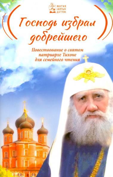 Господь избрал добрейшего. Повествование о святом патриархе Тихоне для семейного чтения. 62 стр. обл