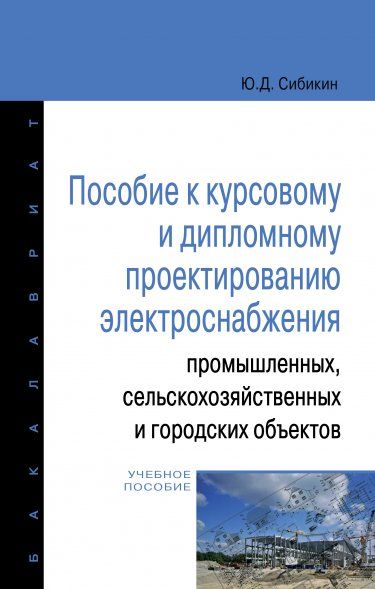 ПОСОБИЕ К КУРСОВОМУ И ДИПЛОМНОМУ ПРОЕКТИРОВАНИЮ ЭЛЕКТРОСНАБЖЕНИЯ ПРОМЫШЛЕННЫХ, СЕЛЬСКОХОЗЯЙСТВЕННЫХ И ГОРОДСКИХ ОБЪЕКТОВ, ИЗД.1