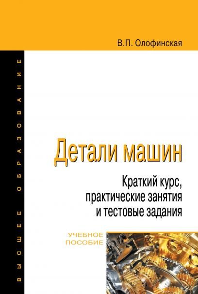 ДЕТАЛИ МАШИН. КРАТКИЙ КУРС, ПРАКТИЧЕСКИЕ ЗАНЯТИЯ И ТЕСТОВЫЕ ЗАДАНИЯ, ИЗД.4