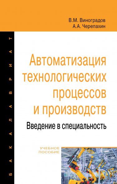 АВТОМАТИЗАЦИЯ ТЕХНОЛОГИЧЕСКИХ ПРОЦЕССОВ И ПРОИЗВОДСТВ. ВВЕДЕНИЕ В СПЕЦИАЛЬНОСТЬ, ИЗД.2