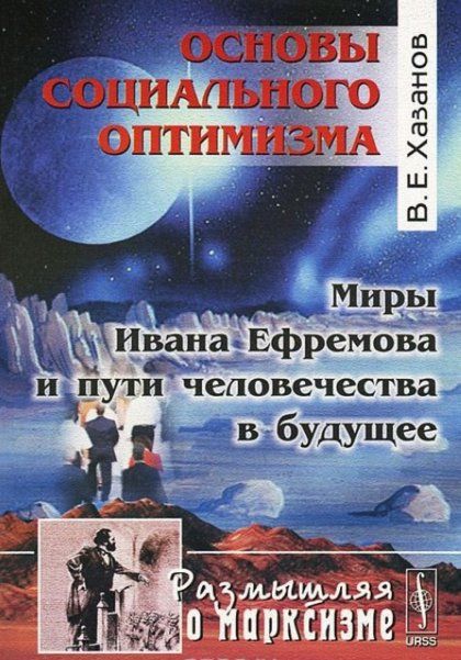 Основы социального оптимизма. Миры Ивана Ефремова и пути человечества в будущее. Серия Размышляя о марксизме