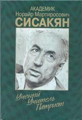 Академик Сисакян Н.М. Ученый.Учитель.Патриот. Сб. арх. док. 2003г.