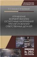 Управление формированием остаточных напряжений при изготовлении ответственных деталей. Монография, 2-е изд., стер.