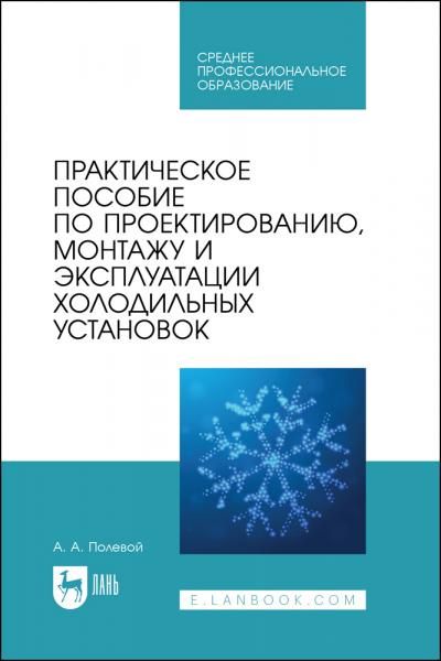Практическое пособие по проектированию, монтажу и эксплуатации холодильных установок. Учебное пособие для СПО, 2-е изд., стер.