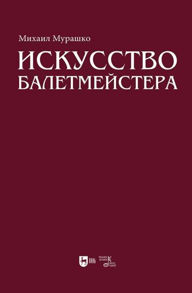 Искусство балетмейстера. Теоретико-практический курс для студентов хореографических специальностей высших учебных заведений. Учебное пособие для вузов, 2-е изд., стер.