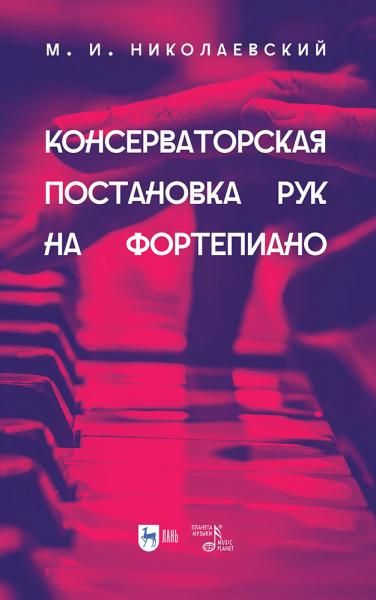 Консерваторская постановка рук на фортепиано. Учебное пособие, 3-е изд., стер.