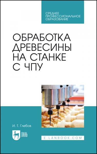 Обработка древесины на станке с ЧПУ. Учебное пособие для СПО, 3-е изд., стер.