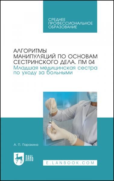 Алгоритмы манипуляций по основам сестринского дела. ПМ 04. Младшая медицинская сестра по уходу за больными. Учебно-методическое пособие для СПО, 9-е изд., стер.