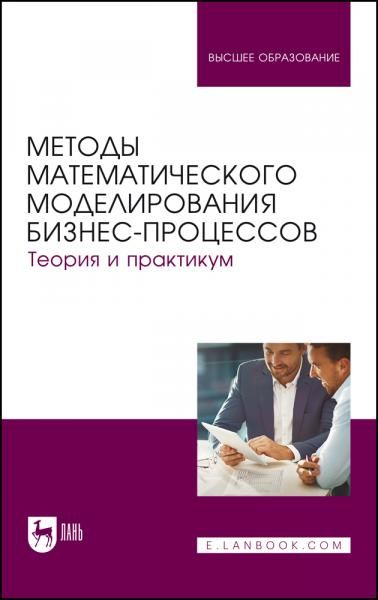 Методы математического моделирования бизнес-процессов. Теория и практикум. Учебник для вузов