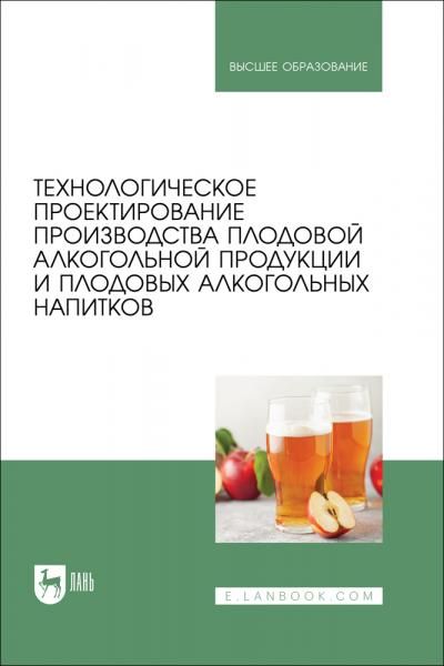 Технологическое проектирование производства плодовой алкогольной продукции и плодовых алкогольных напитков. Учебное пособие для вузов