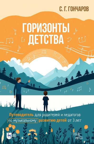 Горизонты детства. Путеводитель для родителей и педагогов по музыкальному развитию детей от 3 лет. Учебно-методическое пособие