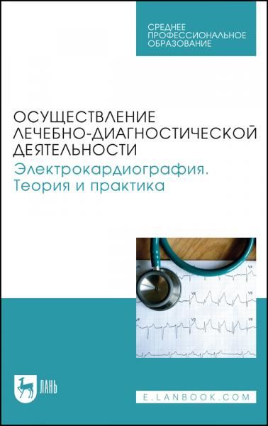 Осуществление лечебно-диагностической деятельности. Электрокардиография. Теория и практика. Учебное пособие для СПО