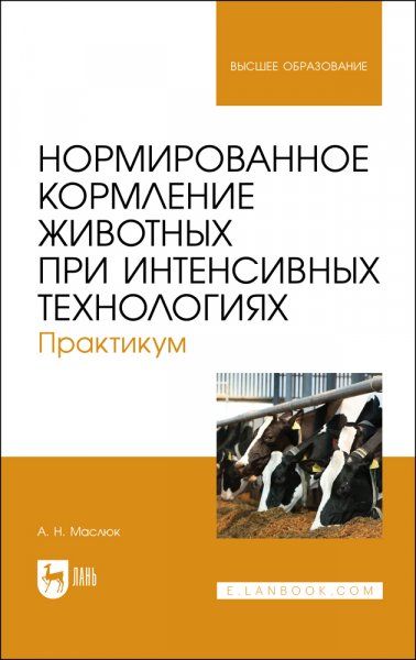 Нормированное кормление животных при интенсивных технологиях. Практикум. Учебное пособие для вузов, 2-е изд., стер.