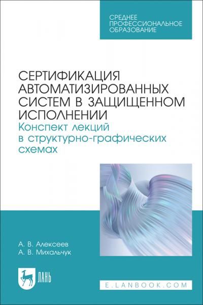 Сертификация автоматизированных систем в защищенном исполнении. Конспект лекций в структурно-графических схемах. Учебное пособие для СПО