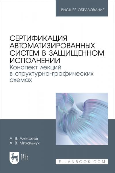Сертификация автоматизированных систем в защищенном исполнении. Конспект лекций в структурно-графических схемах. Учебное пособие для вузов