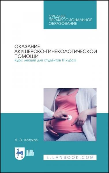 Оказание акушерско-гинекологической помощи. Курс лекций для студентов III курса. Учебное пособие для СПО, 4-е изд., стер.