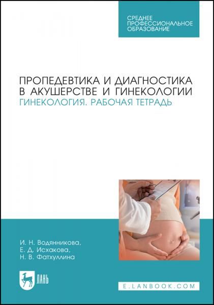 Пропедевтика и диагностика в акушерстве и гинекологии. Гинекология. Рабочая тетрадь. Учебное пособие для СПО, 6-е изд., стер.