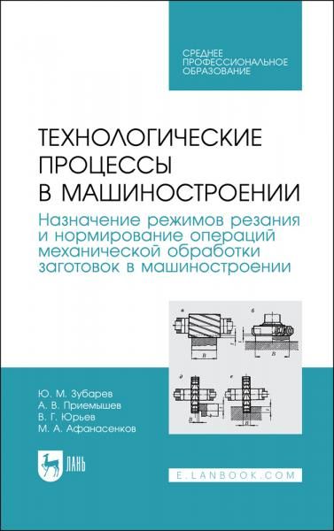 Технологические процессы в машиностроении. Назначение режимов резания и нормирование операций механической обработки заготовок в машиностроении. Учебное пособие для СПО, 4-е изд., стер.