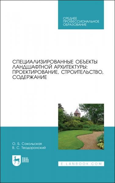 Специализированные объекты ландшафтной архитектуры: проектирование, строительство, содержание. Учебное пособие для СПО, 3-е изд., стер.
