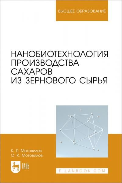 Нанобиотехнология производства сахаров из зернового сырья. Учебное пособие для вузов, 2-е изд., стер.