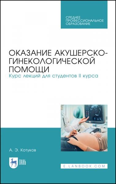Оказание акушерско-гинекологической помощи. Курс лекций для студентов II курса. Учебное пособие для СПО, 4-е изд., стер.