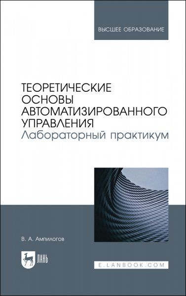 Теоретические основы автоматизированного управления. Лабораторный практикум. Учебное пособие для вузов, 2-е изд., стер.