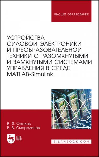 Устройства силовой электроники и преобразовательной техники с разомкнутыми и замкнутыми системами управления в среде Matlab Simulink. Учебное пособие для вузов, 3-е изд., стер.
