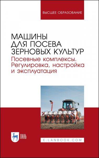 Машины для посева зерновых культур. Посевные комплексы. Регулировка, настройка и эксплуатация. Учебное пособие для вузов, 3-е изд., стер.