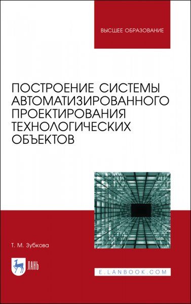 Построение системы автоматизированного проектирования технологических объектов. Учебное пособие для вузов, 2-е изд., стер.