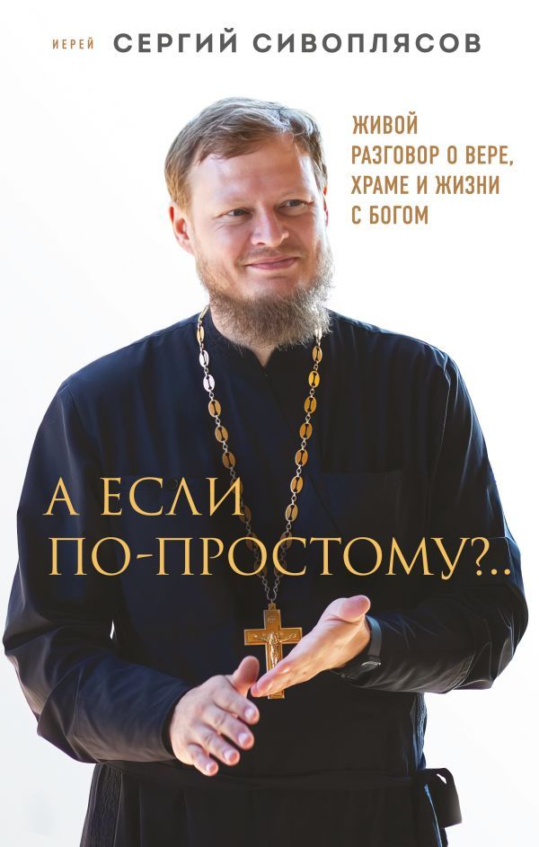 А если по-простому?.. Живой разговор о вере, храме и жизни с Богом