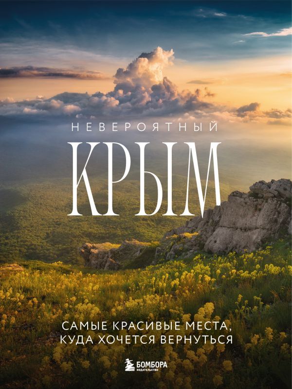 Невероятный Крым. Самые красивые места, куда хочется вернуться (2-е изд., испр. и доп.)