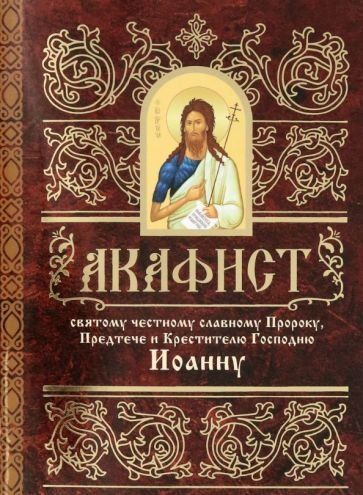 Акафист ст. 50 Святому честному славному Пророку, Предтече и КрестителюГосподню Иоанну. Обл. 54 стр
