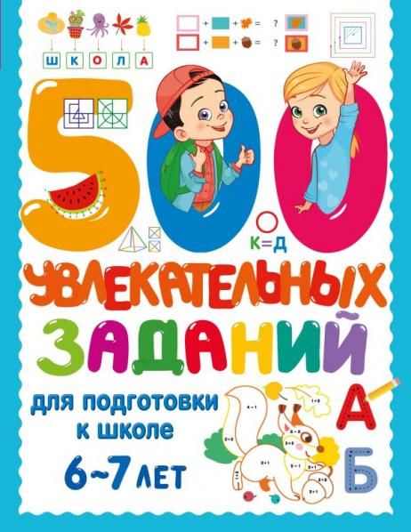 500 увлекательных заданий для подготовки к школе. 6-7 лет