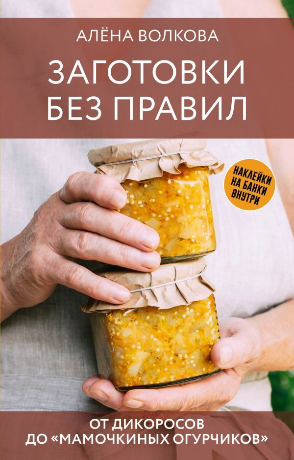 Заготовки без правил. От дикоросов до мамочкиных огурчиков