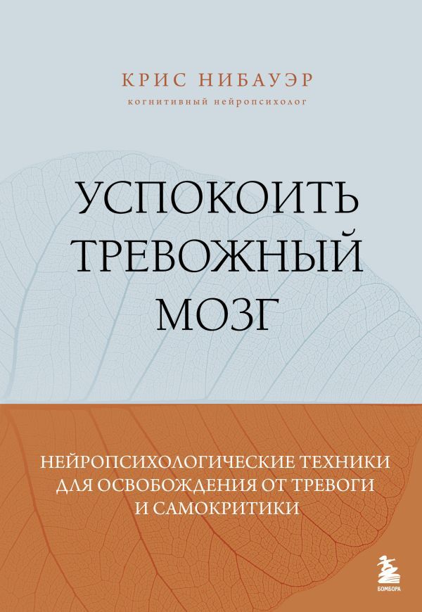 Успокоить тревожный мозг. Нейропсихологические техники для освобождения от тревоги и самокритики